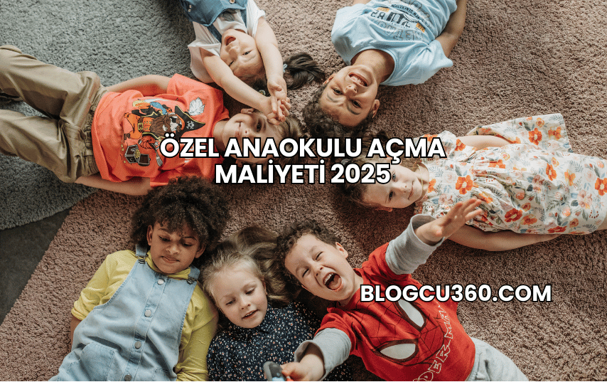 Özel Anaokulu Açma Maliyeti 2025