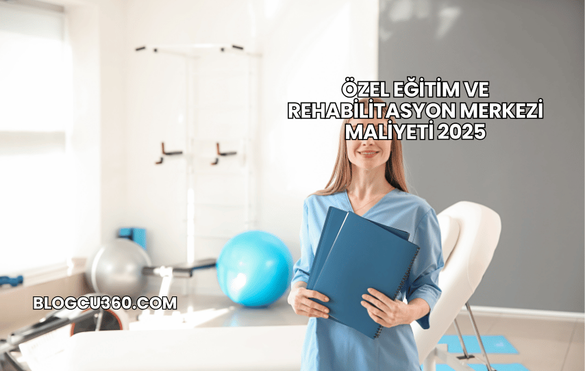 Özel Eğitim ve Rehabilitasyon Merkezi Maliyeti 2025
