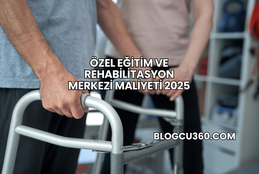 Özel Eğitim ve Rehabilitasyon Merkezi Maliyeti 2025