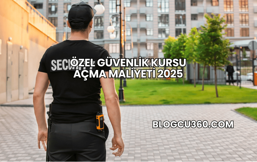 Özel Güvenlik Kursu Açma Maliyeti 2025
