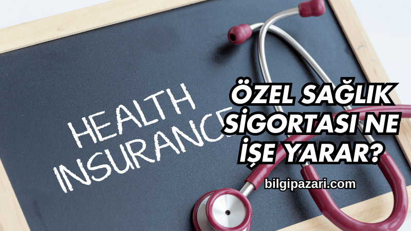 Özel Sağlık Sigortası Ne İşe Yarar?