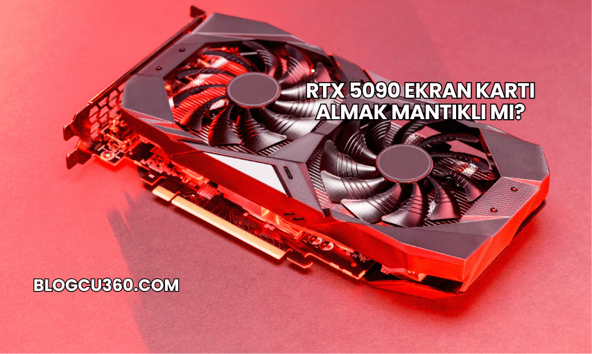 RTX 5090 Ekran Kartı Almak Mantıklı mı?