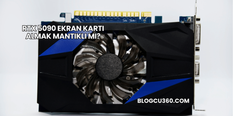 RTX 5090 Ekran Kartı Almak Mantıklı mı?