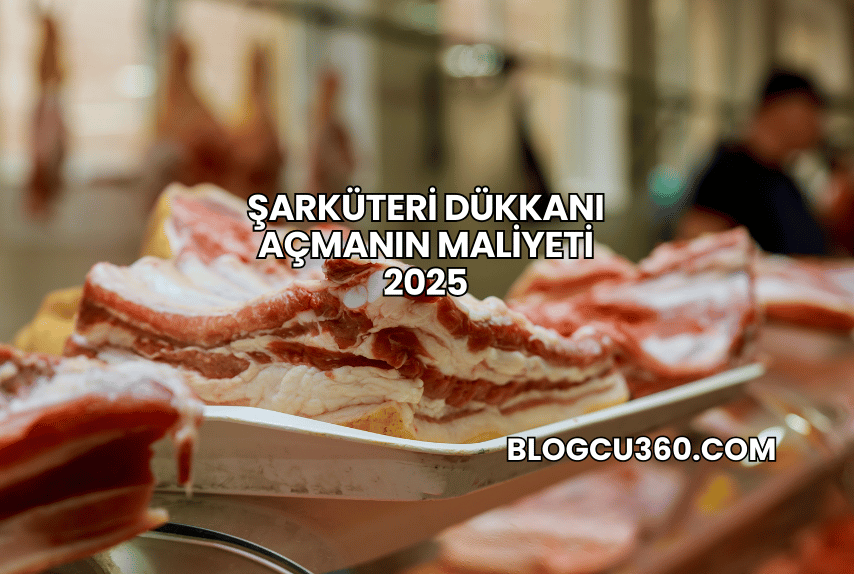 Şarküteri Dükkanı Açmanın Maliyeti 2025