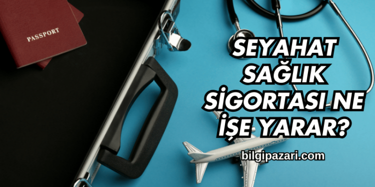 Seyahat Sağlık Sigortası Ne İşe Yarar?