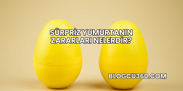 Sürpriz Yumurtanın Zararları Nelerdir?