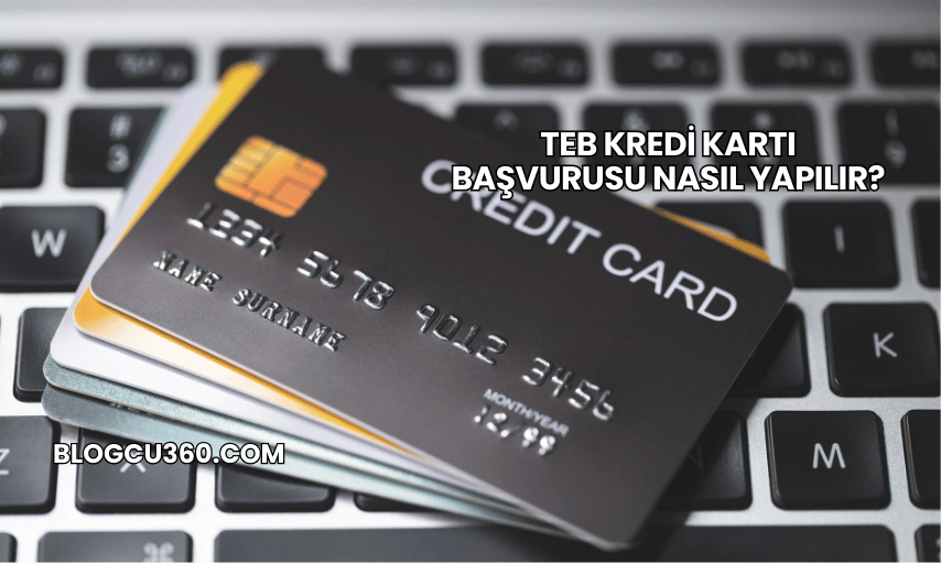 TEB Kredi Kartı Başvurusu Nasıl Yapılır?