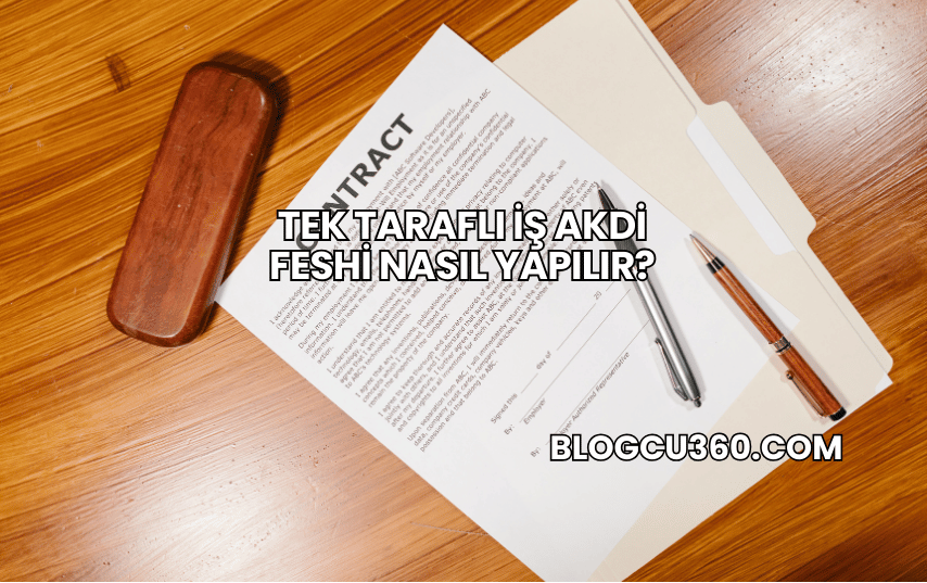 Tek Taraflı İş Akdi Feshi Nasıl Yapılır?