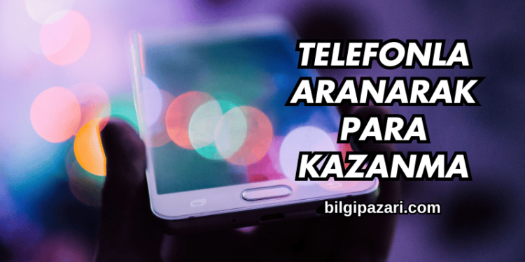 Telefonla Aranarak Para Kazanma