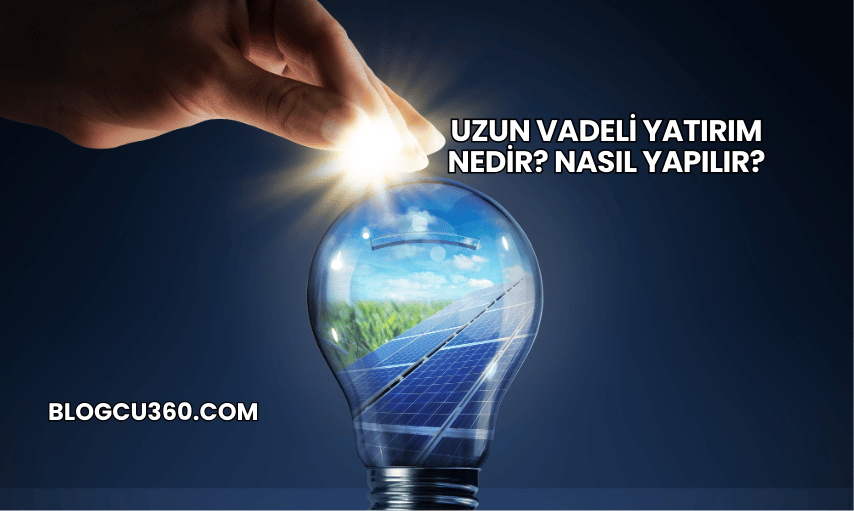 Uzun Vadeli Yatırım Nedir? Nasıl Yapılır?