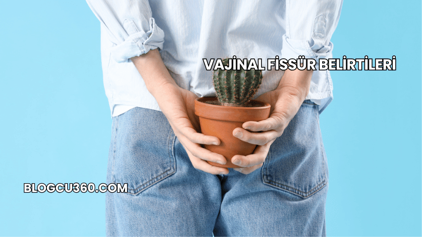 Vajinal Fissür Belirtileri