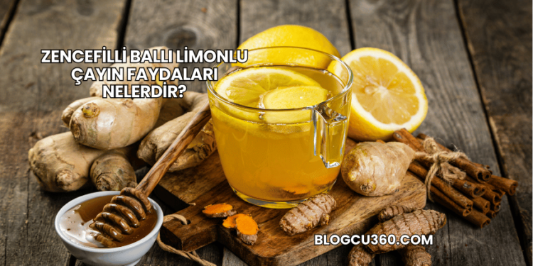 Zencefilli Ballı Limonlu Çayın Faydaları Nelerdir?