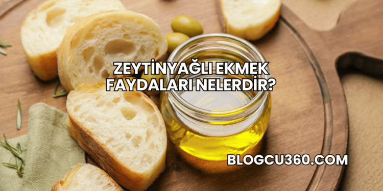 Zeytinyağlı Ekmek Faydaları Nelerdir?