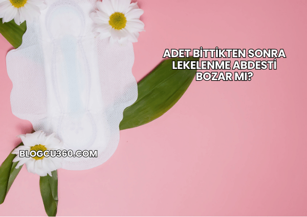Adet Bittikten Sonra Lekelenme Abdesti Bozar mı?