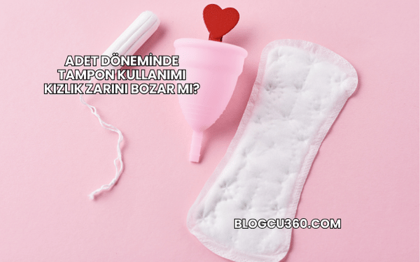 Adet Döneminde Tampon Kullanımı Kızlık Zarını Bozar mı?