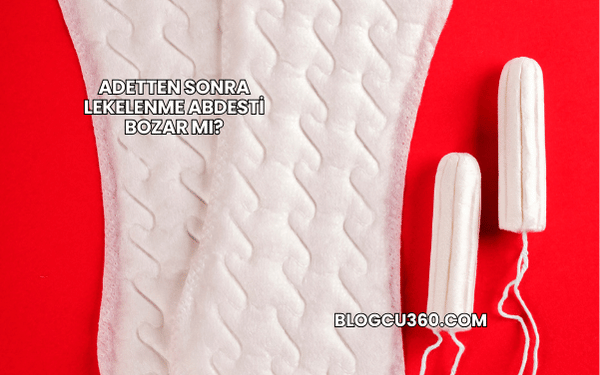 Adetten Sonra Lekelenme Abdesti Bozar mı?