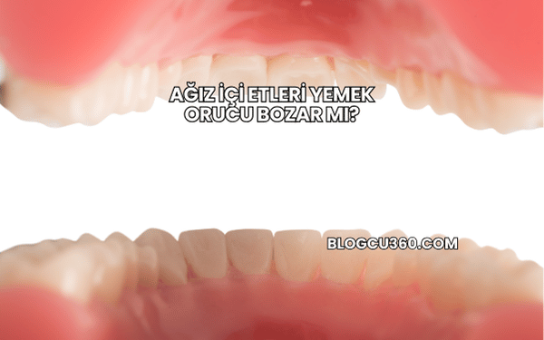 Ağız İçi Etleri Yemek Orucu Bozar mı?