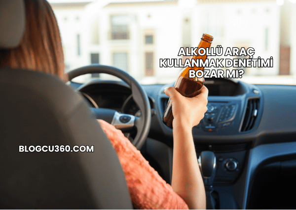 Alkollü Araç Kullanmak Denetimi Bozar mı?