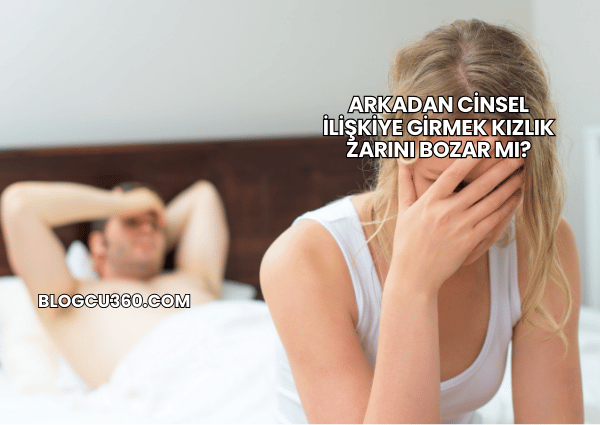 Arkadan Cinsel İlişkiye Girmek Kızlık Zarını Bozar mı?