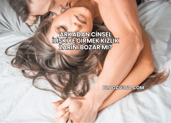 Arkadan Cinsel İlişkiye Girmek Kızlık Zarını Bozar mı?