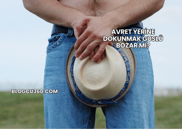 Avret Yerine Dokunmak Guslü Bozar mı?