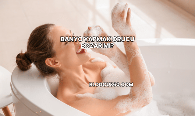 Banyo Yapmak Orucu Bozar mı?