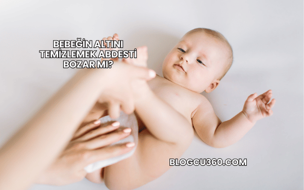 Bebeğin Altını Temizlemek Abdesti Bozar mı?
