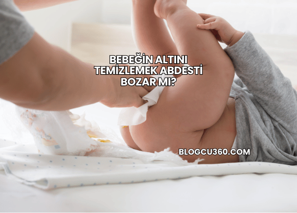 Bebeğin Altını Temizlemek Abdesti Bozar mı?