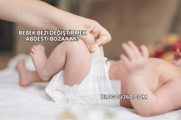 Bebek Bezi Değiştirmek Abdesti Bozar mı?