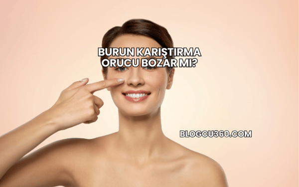 Burun Karıştırma Orucu Bozar mı?
