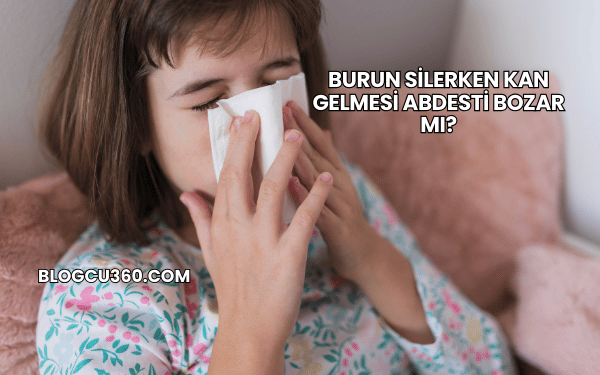Burun Silerken Kan Gelmesi Abdesti Bozar mı?