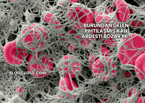 Burundan Gelen Pıhtılaşmış Kan Abdesti Bozar mı?
