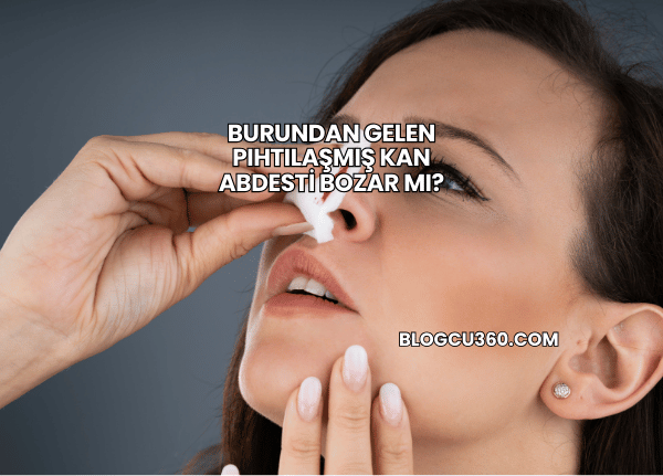 Burundan Gelen Pıhtılaşmış Kan Abdesti Bozar mı?