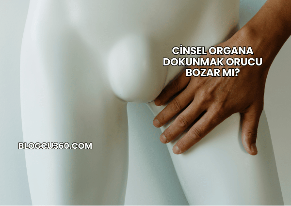 Cinsel Organa Dokunmak Orucu Bozar mı?