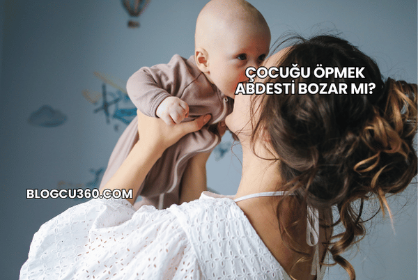 Çocuğu Öpmek Abdesti Bozar mı?