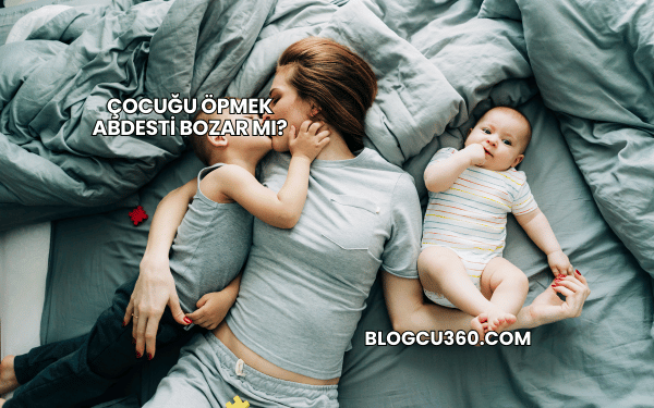 Çocuğu Öpmek Abdesti Bozar mı?