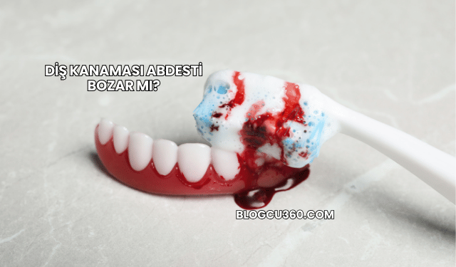 Diş Kanaması Abdesti Bozar mı?