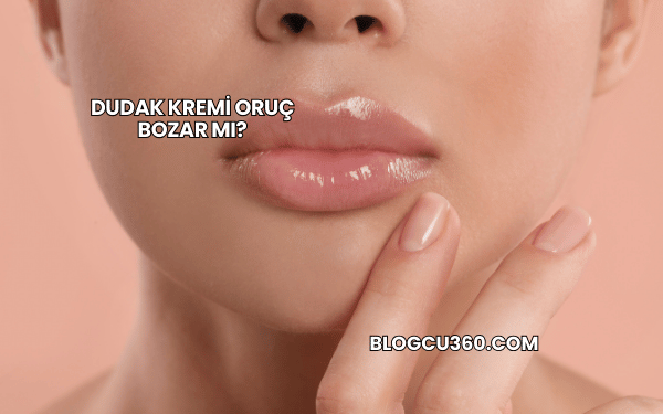 Dudak Kremi Oruç Bozar mı?