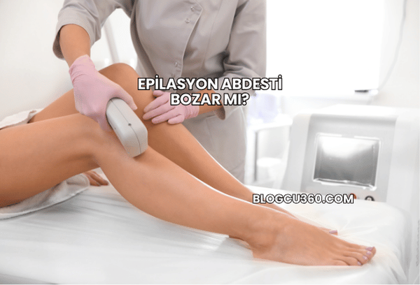 Epilasyon Abdesti Bozar mı?