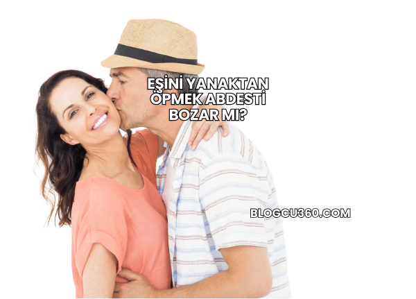 Eşini Yanaktan Öpmek Abdesti Bozar mı?