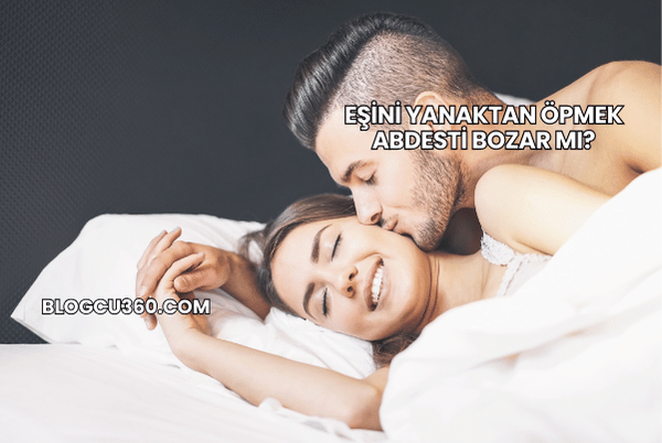 Eşini Yanaktan Öpmek Abdesti Bozar mı?