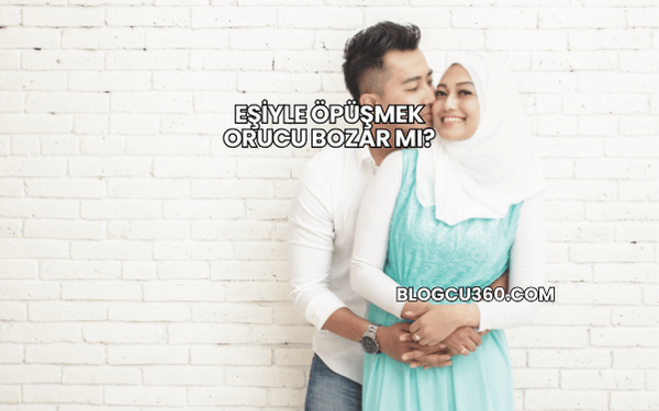 Eşiyle Öpüşmek Orucu Bozar mı?