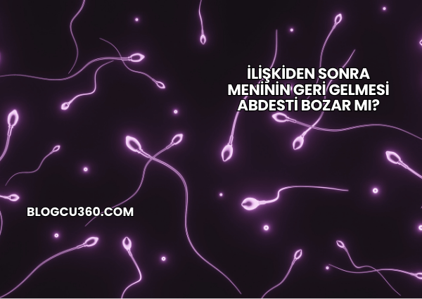 İlişkiden Sonra Meninin Geri Gelmesi Abdesti Bozar mı?