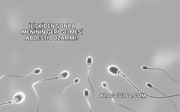 İlişkiden Sonra Meninin Geri Gelmesi Abdesti Bozar mı?