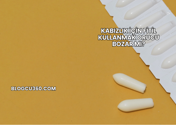 Kabızlık İçin Fitil Kullanmak Orucu Bozar mı?