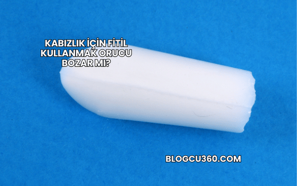 Kabızlık İçin Fitil Kullanmak Orucu Bozar mı?