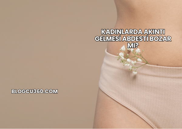 Kadınlarda Akıntı Gelmesi Abdesti Bozar mı?