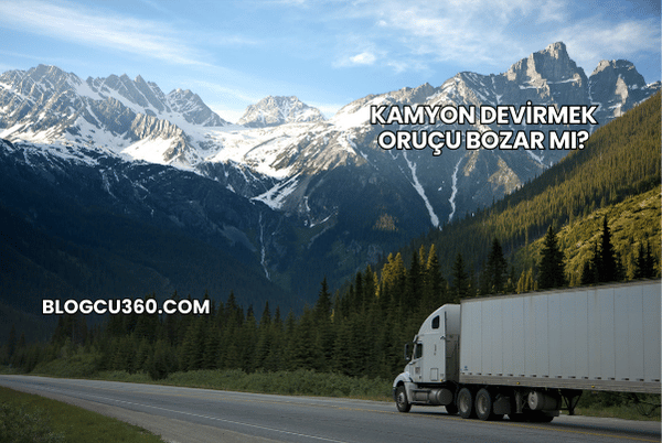 Kamyon Devirmek Oruçu Bozar mı?