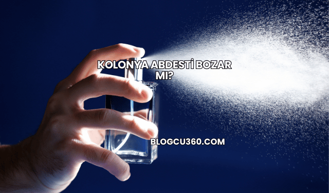 Kolonya Abdesti Bozar mı?