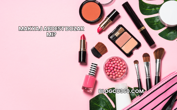 Makyaj Abdest Bozar mı?